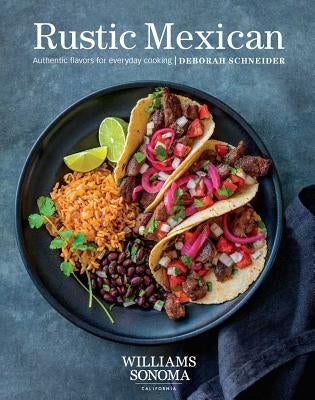 Rustic Mexican: Authentic Flavors for Everyday Cooking by Schneider, Deborah