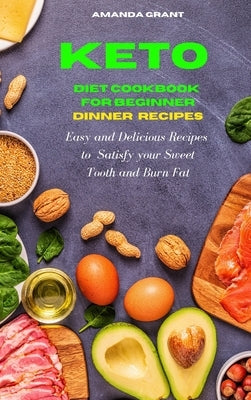 Keto Diet Cookbook for Beginners Dinner Recipes: Easy and Delicious Recipes to Satisfy your Sweet Tooth and Burn Fat by Grant, Amanda