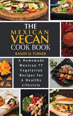 The Mexican Vegan Cookbook: A Homemade Mexican 77 Vegetarian Recipes for A healthy lifestyle by Turner, Randy D.