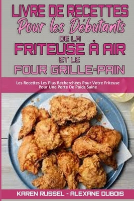 Livre De Recettes Pour Les Débutants De La Friteuse À Air et Le Four Grille-Pain: Les Recettes Les Plus Recherchées Pour Votre Friteuse Pour Une Perte by Russel, Karen