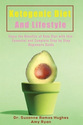 Ketogenic Diet and Lifestyle: Enjoy The Benefits of Keto Diet with this Essential and Complete Step by Step Beginner's Guide by Ramos Hughes, Suzanne