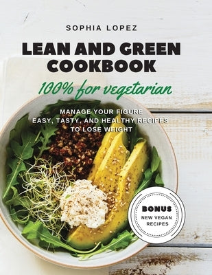Lean and Green Cookbook 100% for Vegetarian: Manage Your Figure Easy, Tasty, and Healthy Recipes to Lose Weight. Bonus New Vegan Recipes by Lopez, Sophia