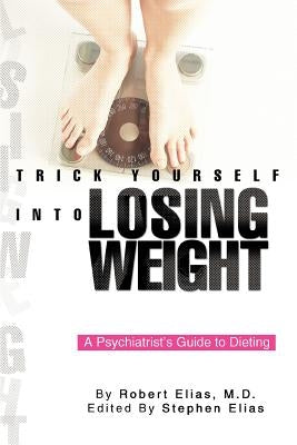 Trick Yourself into Losing Weight: A Psychiatrist's Guide to Dieting by Elias, Robert