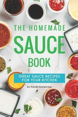 The Homemade Sauce Book: Great Sauce Recipes for Your Kitchen by Humphreys, Daniel