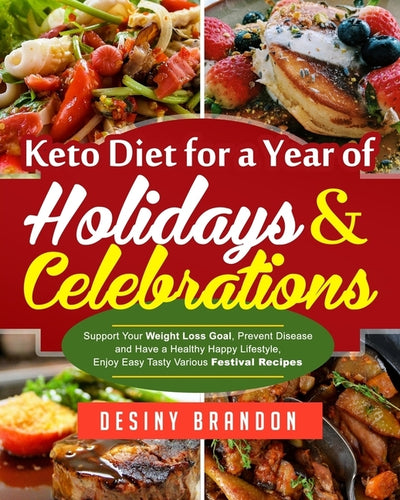 Keto Diet for a Year of Holidays & Celebrations: Support Your Weight Loss Goal, Prevent Disease and Have a Healthy Happy Lifestyle, Enjoy Easy Tasty V by Brandon, Desiny