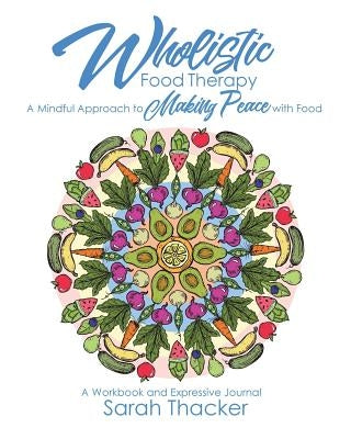 Wholistic Food Therapy: A Mindful Approach to Making Peace with Food by Thacker, Sarah