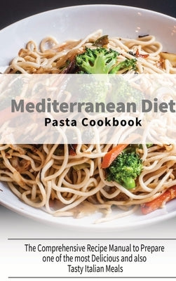 Mediterranean Diet Pasta Cookbook: The Comprehensive Recipe Manual to Prepare one of the most Delicious and also Tasty Italian Meals by Healthy Kitchen