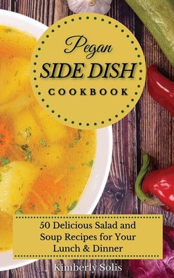 Pegan Side Dish Cookbook: 50 delicious salad and soup recipes for your lunch and dinner by Solis, Kimberly