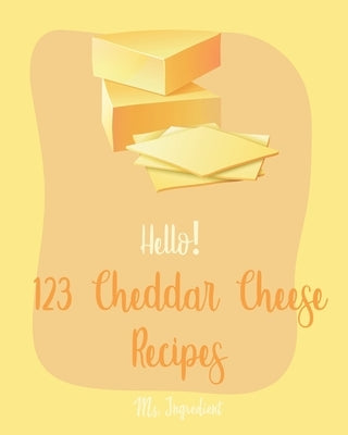 Hello! 123 Cheddar Cheese Recipes: Best Cheddar Cheese Cookbook Ever For Beginners [Homemade Salad Dressing Recipes, Dips And Spreads Cookbook, Tomato by Ingredient