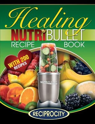 The Nutribullet Healing Recipe Book: 200 Health Boosting Nutritious and Therapeutic Blast and Smoothie Recipes by Black, Marco