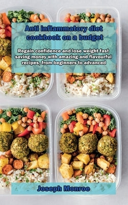 Anti inflammatory diet cookbook on a budget: Regain confidence and lose weight fast saving money with amazing and flavourful recipes, from beginners t by Monroe, Joseph