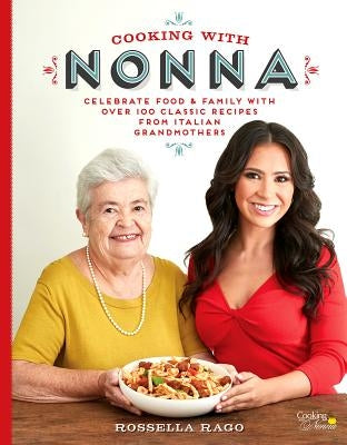 Cooking with Nonna: Celebrate Food & Family with Over 100 Classic Recipes from Italian Grandmothers by Rago, Rossella