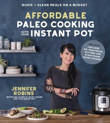 Affordable Paleo Cooking with Your Instant Pot: Quick + Clean Meals on a Budget by Robins, Jennifer