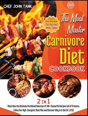 The Meat-Master Carnivore Diet Cookbook [2 in 1]: Meet Now the Ultimate Pureblood Selection of 100+ Flavourful Recipes Full of Proteins, Follow Our Hi by Tank, Chef John