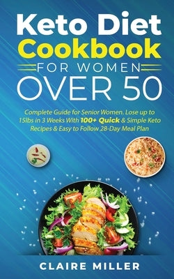 Keto Diet Cookbook For Women Over 50: Complete Guide for Senior Women. Lose up to 15lbs in 3 Weeks With 100+ Quick & Simple Keto Recipes & Easy to Fol by Miller, Claire