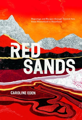 Red Sands: Reportage and Recipes Through Central Asia, from Hinterland to Heartland by Eden, Caroline