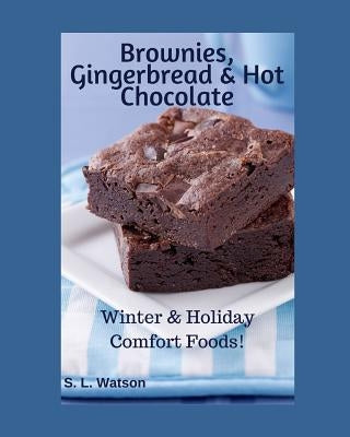 Brownies, Gingerbread & Hot Chocolate: Winter & Holiday Comfort Foods! by Watson, S. L.