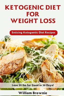 Ketogenic Diet for Weight Loss: A Keto Diet Plan with Enticing Ketogenic Diet Recipes! (Keto Cookbook, Ketogenic Recipes, Keto Smoothies, Ketogenic Di by Brownie, William