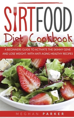 Sirtfood Diet Cookbook: A Beginners Guide to Activate the Skinny Gene and Lose Weight. Withantiaging Healthy Recipes by Parker, Megan