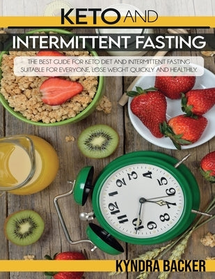 Keto and Intermittent Fasting: The best Guide for Keto Diet and Intermittent Fasting Suitable for Everyone, Lose weight Quickly and Healthily. by Backer, Kyndra