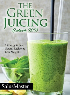 The Green Juicing Cookbook 2021: 75 Energetic and Natural Recipes to Lose Weight by Salusmaster