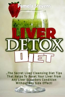 Liver Detox Diet: The Secret Liver Cleansing Diet Tips That Helps To Reset Your Liver From Any Liver Disorders Condition Without Any Sid by Stevens, Pamela