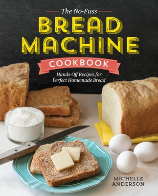The No-Fuss Bread Machine Cookbook: Hands-Off Recipes for Perfect Homemade Bread by Anderson, Michelle