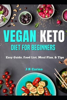 Vegan Keto Diet for Beginners: Vegan Keto Diet for Beginners: Easy Guide, Food List, Meal Plan, & Tips by Carina, J. R.