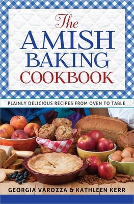 The Amish Baking Cookbook: Plainly Delicious Recipes from Oven to Table by Varozza, Georgia