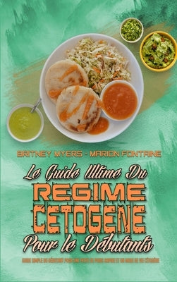 Le Guide Ultime Du Régime Cétogène Pour Les Débutants: Guide Simple Du Débutant Pour Une Perte De Poids Rapide Et Un Mode De Vie Cétogène (Ketogenic D by Myers, Britney