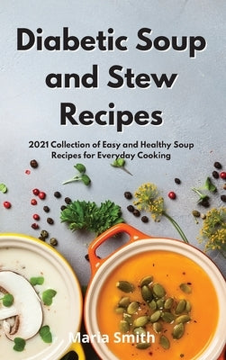 Diabetic Soup and Stew Recipes: 2021 Collection of Easy and Healthy Soup Recipes for Everyday Cooking by Smith, Maria