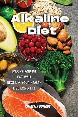 Alkaline Diet: Understand pH Eat Well and Reclaim Your Health Live Long Life by Pomroy, Kimberly