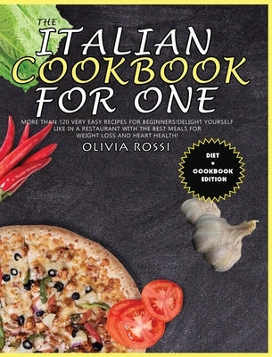 Italian Cookbook for One: More than 120 Very Easy Recipes for Beginners! Delight yourself like in a restaurant with the best meals for weight lo by Rossi, Olivia
