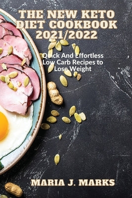 The New Keto Diet Cookbook 2021/2022: Quick And Effortless Low Carb Recipes to Lose Weight by Maria J Marks