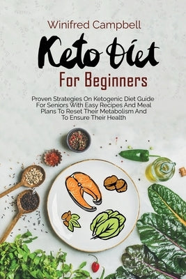 Keto Diet for Beginners: Proven Strategies On Ketogenic Diet Guide For Seniors With Easy Recipes And Meal Plans To Reset Their Metabolism And T by Campbell, Winifred