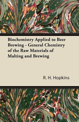 Biochemistry Applied to Beer Brewing - General Chemistry of the Raw Materials of Malting and Brewing by Hopkins, R. H.