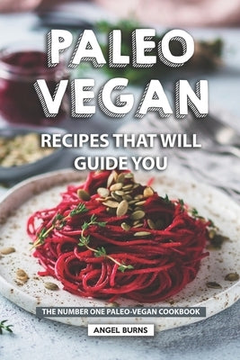 Paleo Vegan Recipes That Will Guide You: The Number One Paleo-Vegan Cookbook by Burns, Angel