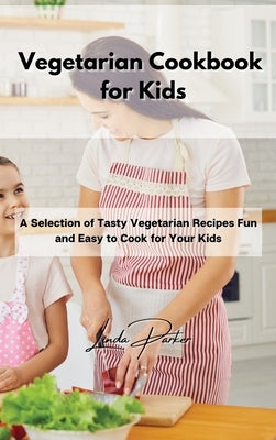 Vegetarian Cookbook for Kids: A Selection of Tasty Vegetarian Recipes Fun and Easy to Cook for Your Kids by Parker, Linda