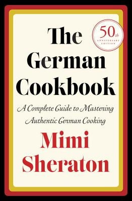 The German Cookbook: A Complete Guide to Mastering Authentic German Cooking by Sheraton, Mimi