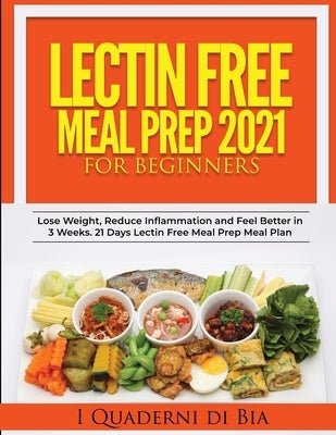 Lectin Free Meal Prep 2021: A Self-Help Guide to Lose Weight, Reduce Inflammation and Feel Better in 3 Weeks. 21 Days Lectin Free Meal Prep Meal P by I Quaderni Di Bia