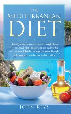 The Mediterranean Diet: Healthy Nutrition, Exercises for Weight Loss, 4-Week Meal Plan, Quick to Make Recipes for Each Season, 8 Habits to Imp by Keys, John