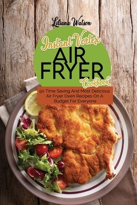 Instant Vortex Air fryer Cookbook: 50 Time Saving And Most Delicious Air Fryer Oven Recipes On A Budget For Everyone by Watson, Liliana