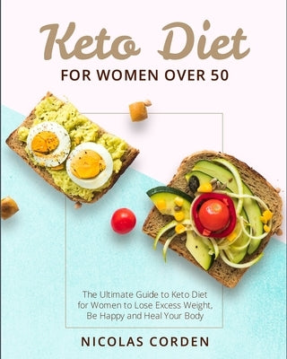 Keto Diet for Women Over 50: The Ultimate Guide to Keto Diet for Women to Lose Excess Weight, Be Happy and Heal Your Body by Corden, Nicolas