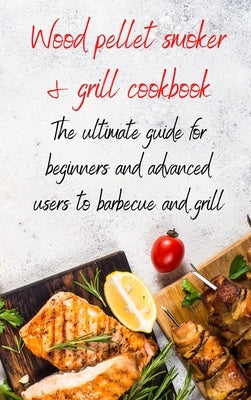 Wood Pellet Smoker & Grill Cookbook: the ultimate guide for beginners and advanced users to barbecue and grill by Sipperly, Patrick