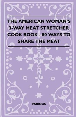 The American Woman's 3-Way Meat Stretcher Cook Book - 80 Ways to Share the Meat by Various