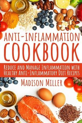 Anti-Inflammation Cookbook: Reduce and Manage Inflammation with Healthy Anti-Inflammatory Diet Recipes by Miller, Madison