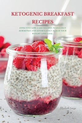 Ketogenic Breakfast Recipes: Effective Low-Carb Recipes To Balance Hormones And Effortlessly Reach Your Weight Loss Goal. by Loren, Elisabeth