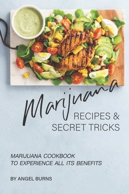 Marijuana Recipes and Secret Tricks: Marijuana Cookbook to Experience All Its Benefits by Burns, Angel