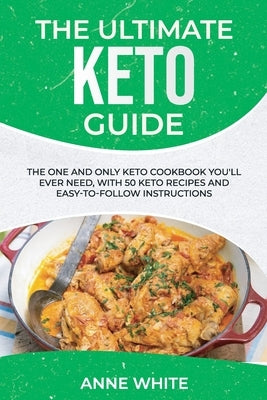 The Ultimate Keto Guide: The One and Only Keto Cookbook You'll Ever Need, with 50 Keto Recipes and Easy-to-Follow Instructions by White, Anne
