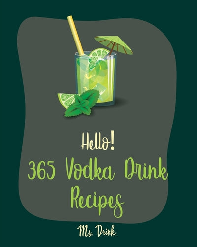 Hello! 365 Vodka Drink Recipes: Best Vodka Drink Cookbook Ever For Beginners [Book 1] by Drink